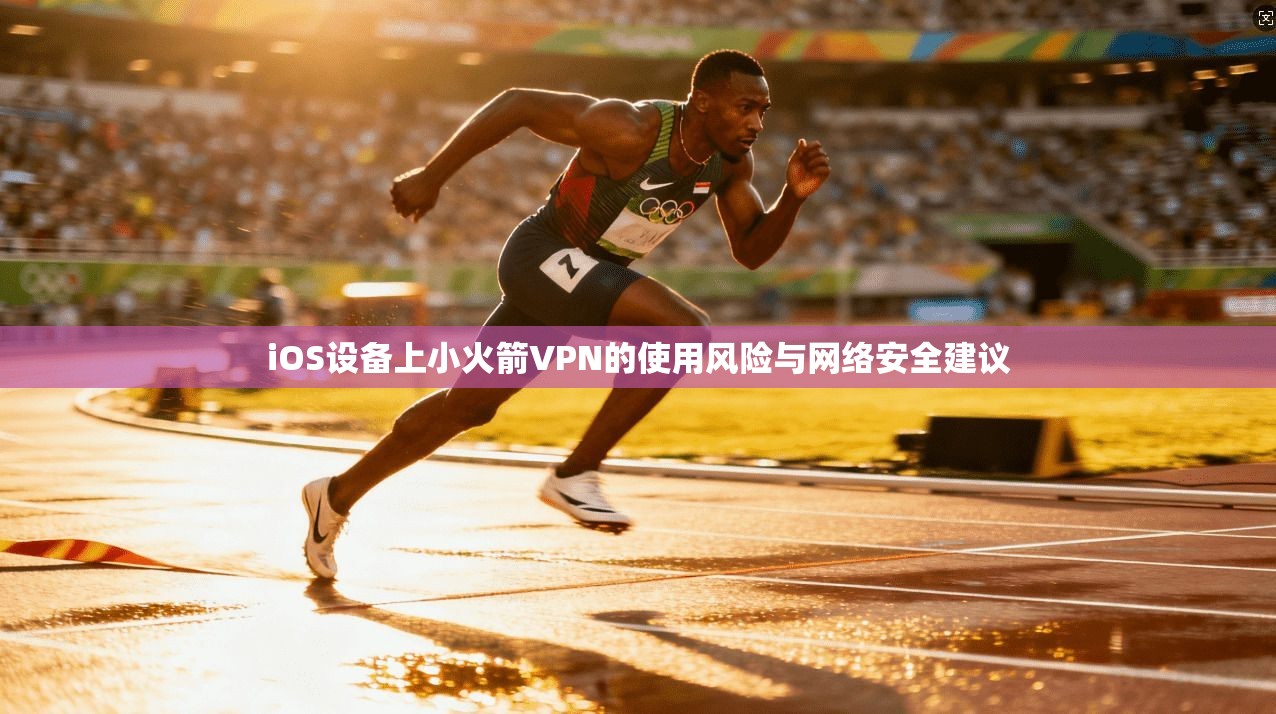 iOS设备上小火箭VPN的使用风险与网络安全建议