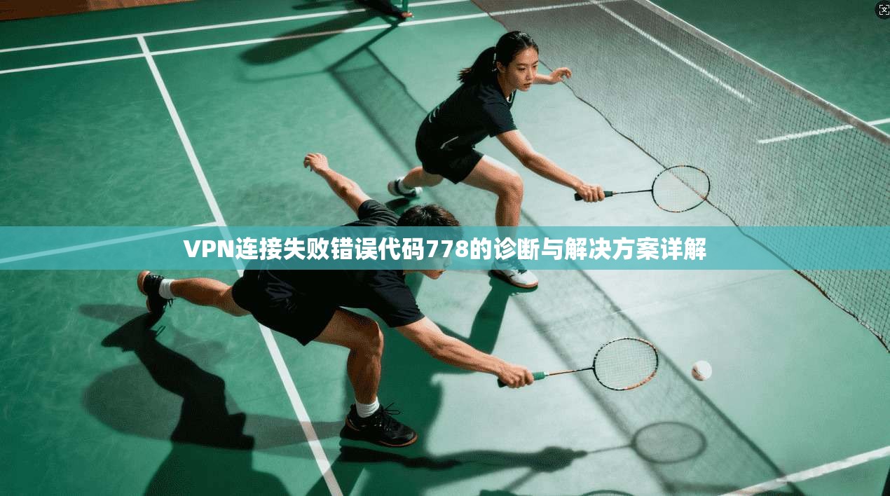 VPN连接失败错误代码778的诊断与解决方案详解