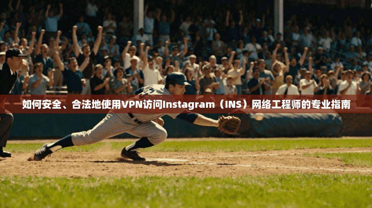 如何安全、合法地使用VPN访问Instagram（INS）网络工程师的专业指南