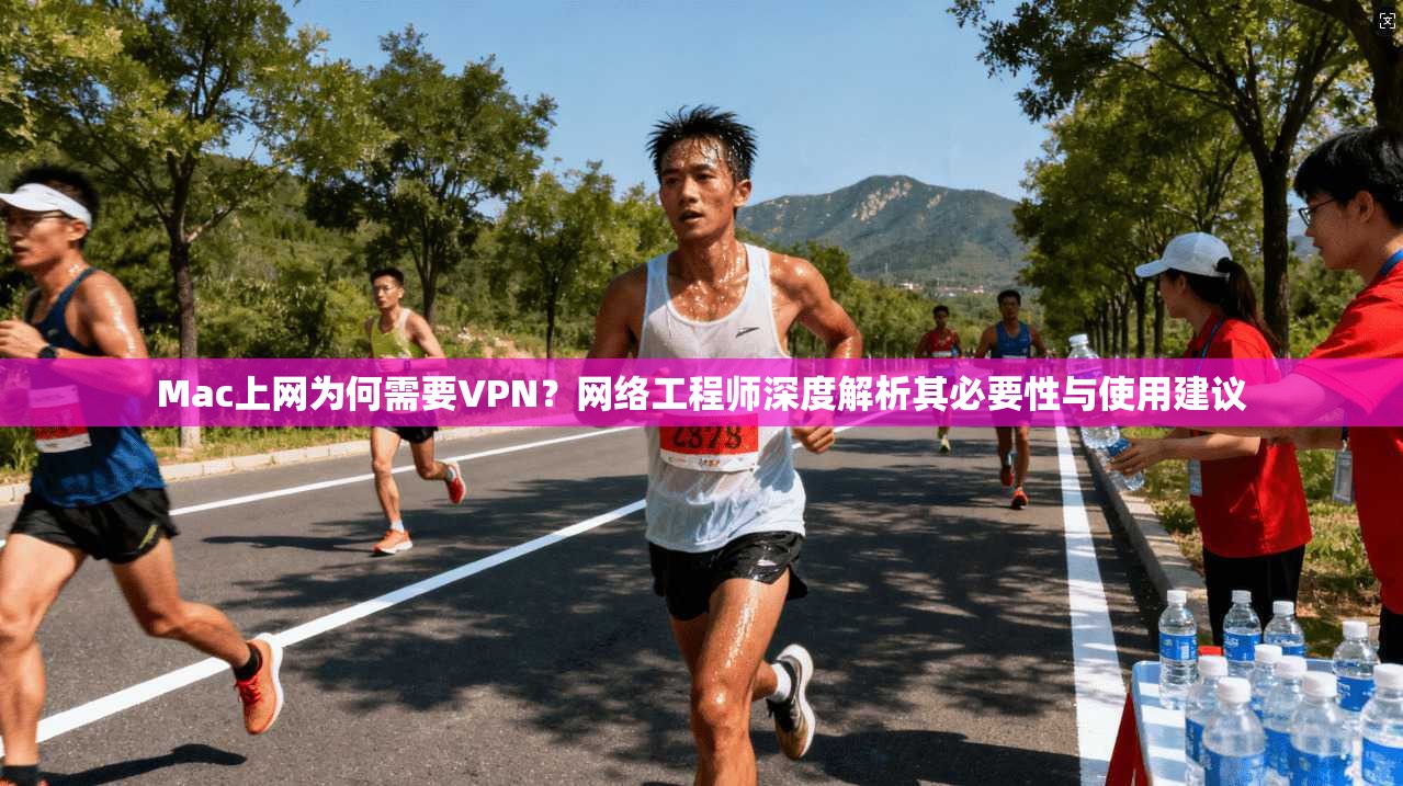 Mac上网为何需要VPN？网络工程师深度解析其必要性与使用建议