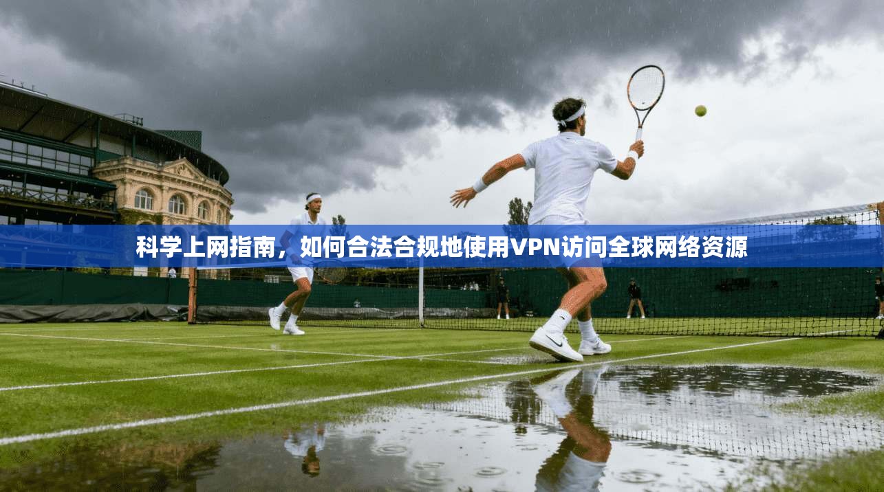 科学上网指南，如何合法合规地使用VPN访问全球网络资源