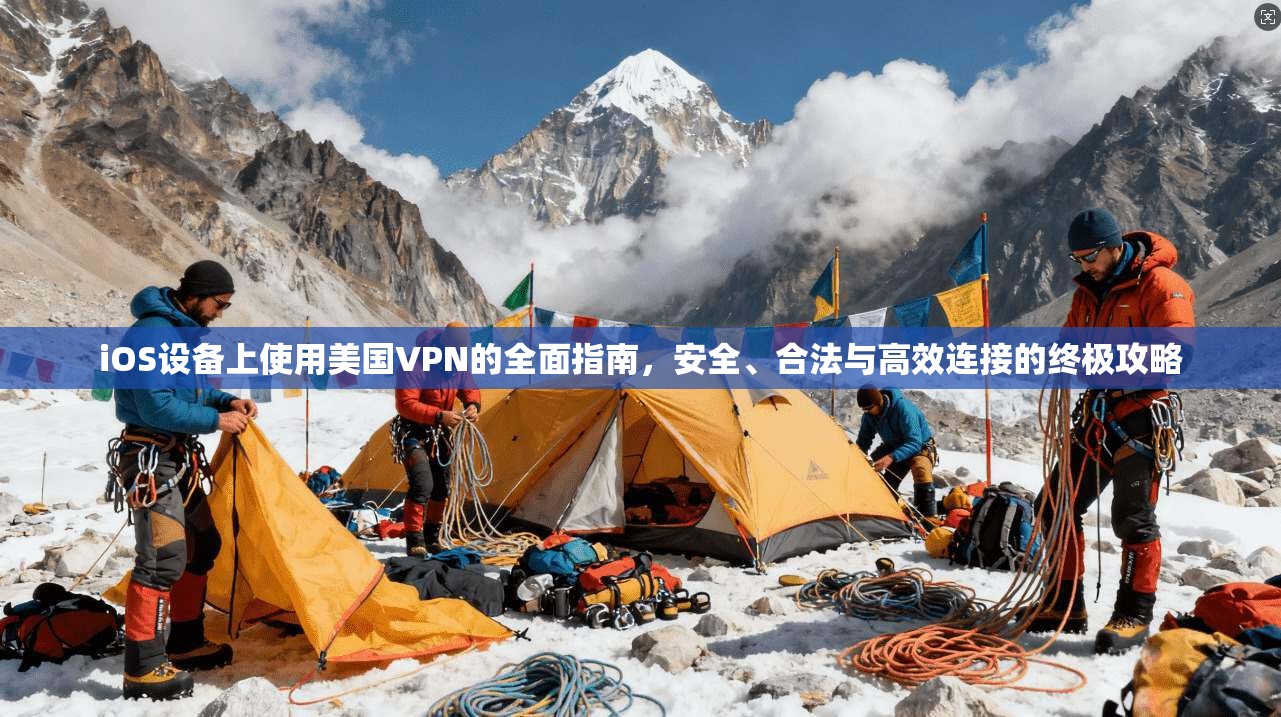 iOS设备上使用美国VPN的全面指南，安全、合法与高效连接的终极攻略