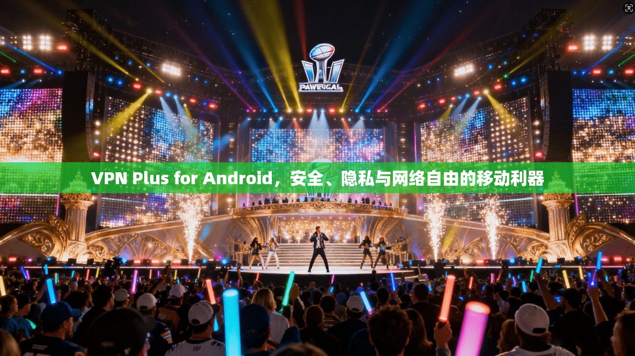 VPN Plus for Android，安全、隐私与网络自由的移动利器