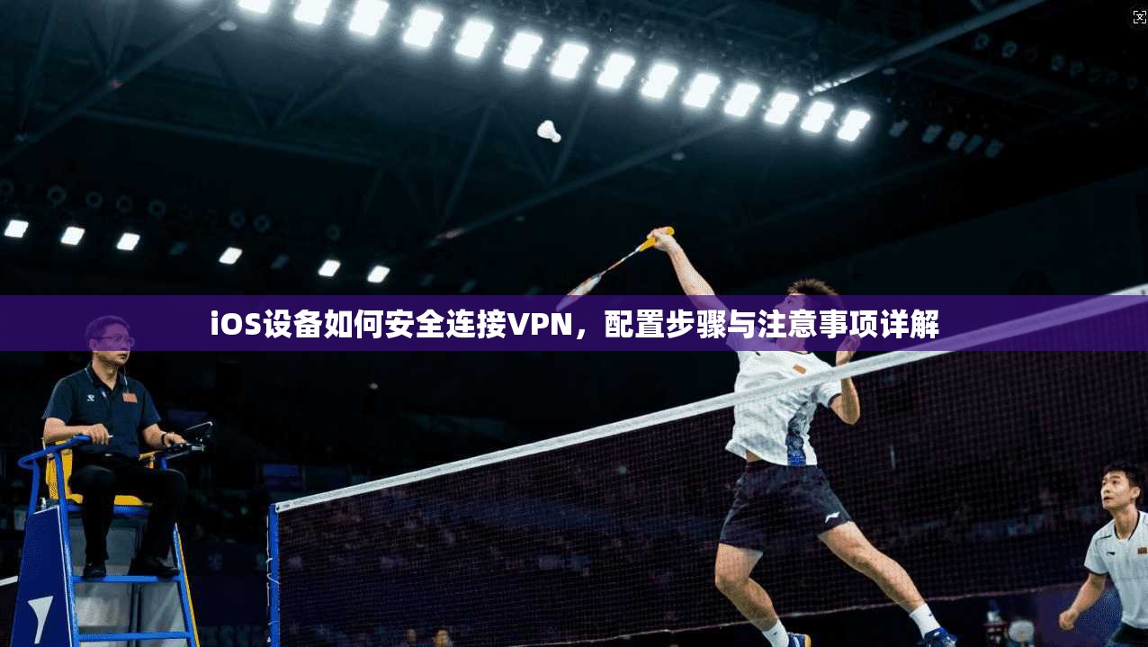 iOS设备如何安全连接VPN，配置步骤与注意事项详解