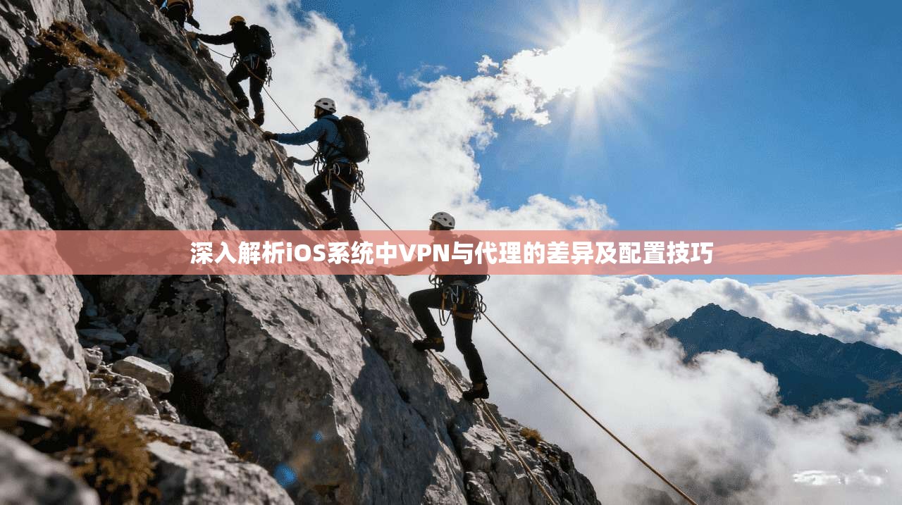 深入解析iOS系统中VPN与代理的差异及配置技巧