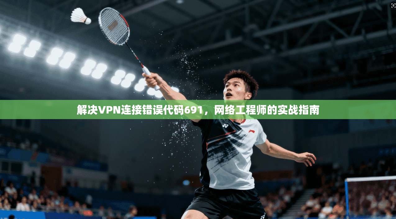 解决VPN连接错误代码691，网络工程师的实战指南