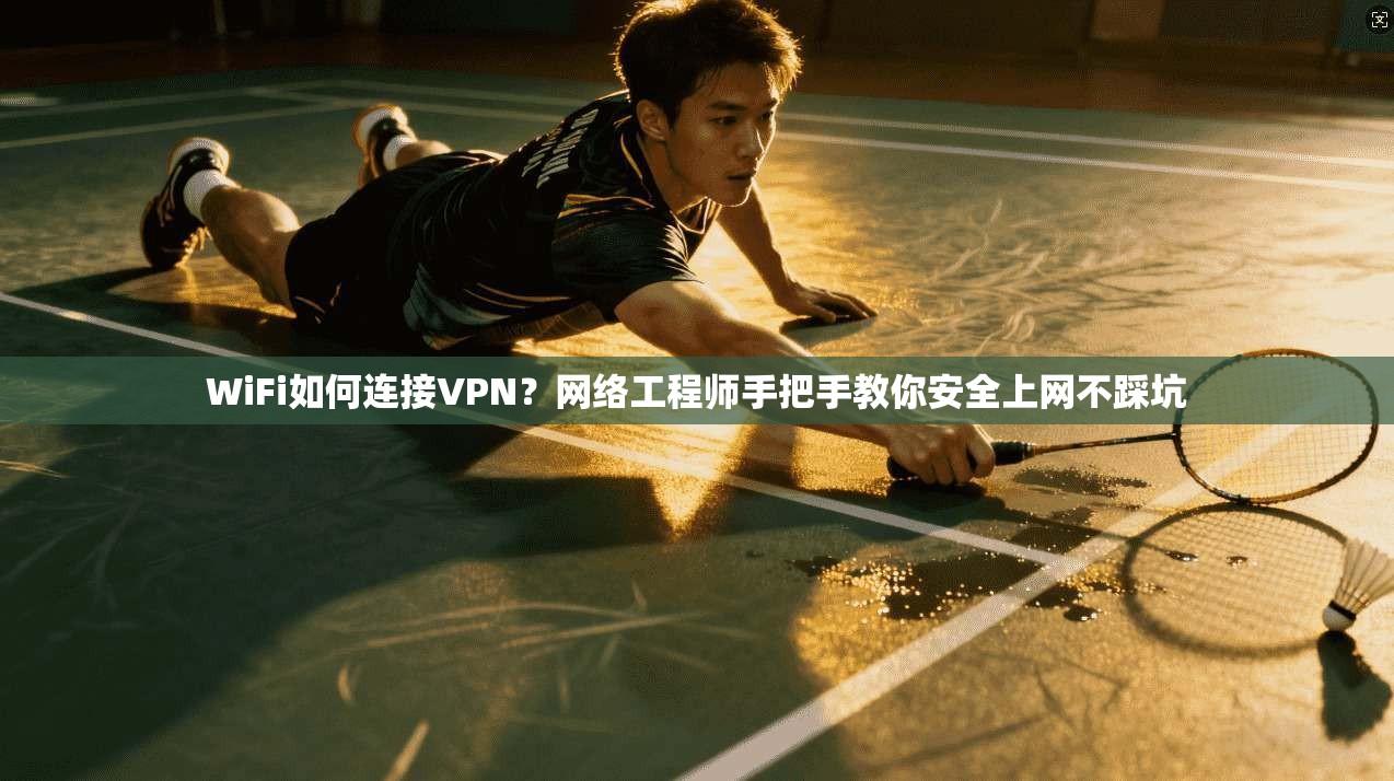 WiFi如何连接VPN？网络工程师手把手教你安全上网不踩坑