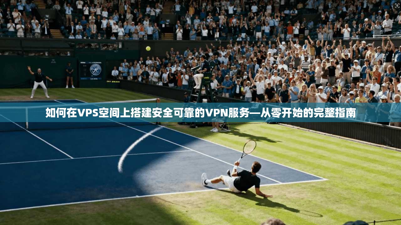 如何在VPS空间上搭建安全可靠的VPN服务—从零开始的完整指南