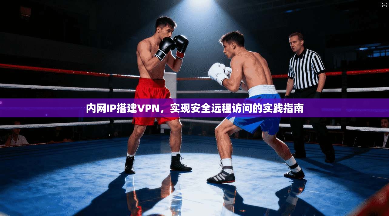 内网IP搭建VPN，实现安全远程访问的实践指南