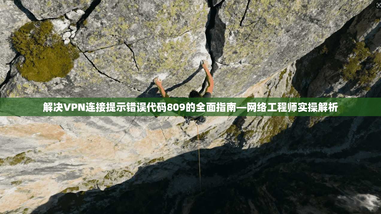 解决VPN连接提示错误代码809的全面指南—网络工程师实操解析