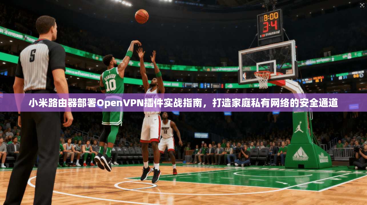 小米路由器部署OpenVPN插件实战指南，打造家庭私有网络的安全通道