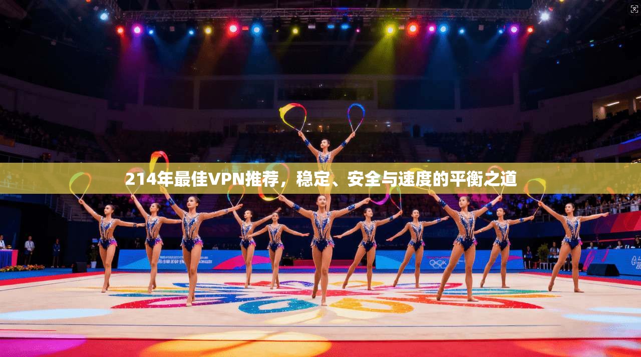 214年最佳VPN推荐，稳定、安全与速度的平衡之道