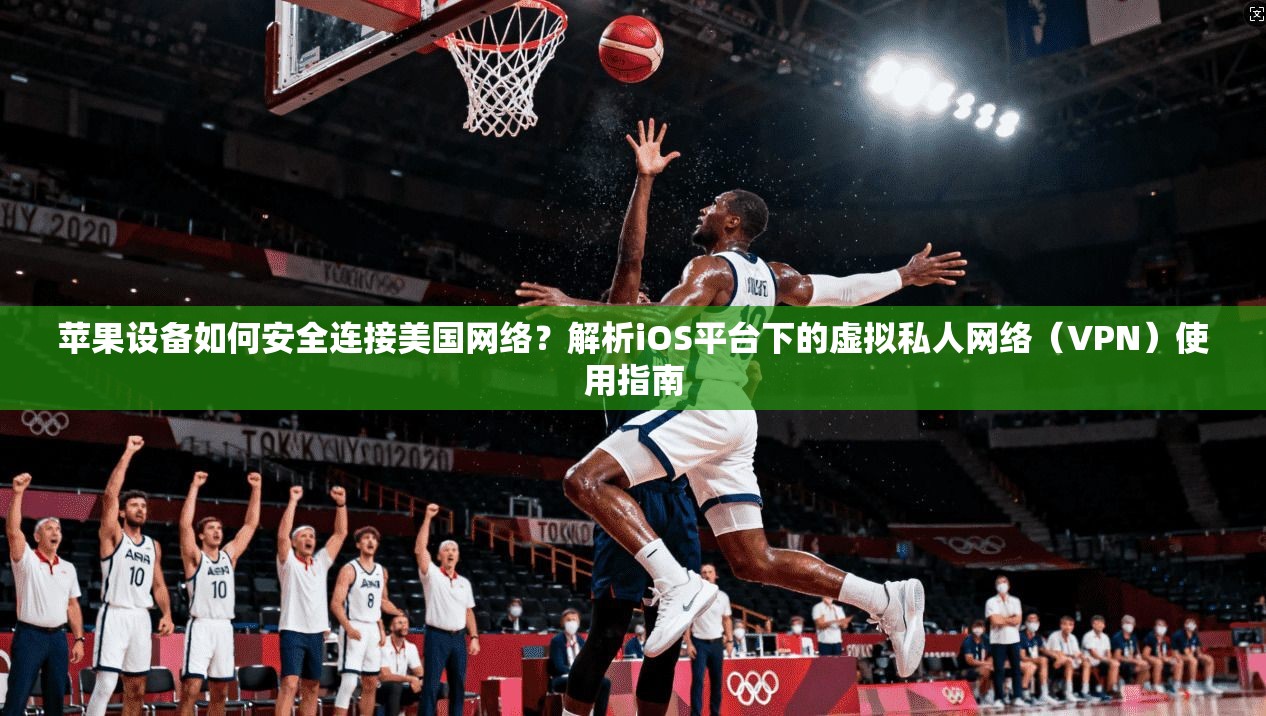 苹果设备如何安全连接美国网络？解析iOS平台下的虚拟私人网络（VPN）使用指南