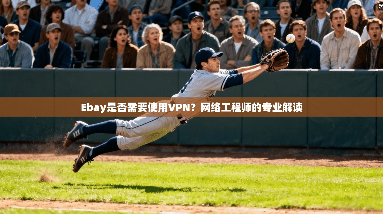 Ebay是否需要使用VPN？网络工程师的专业解读