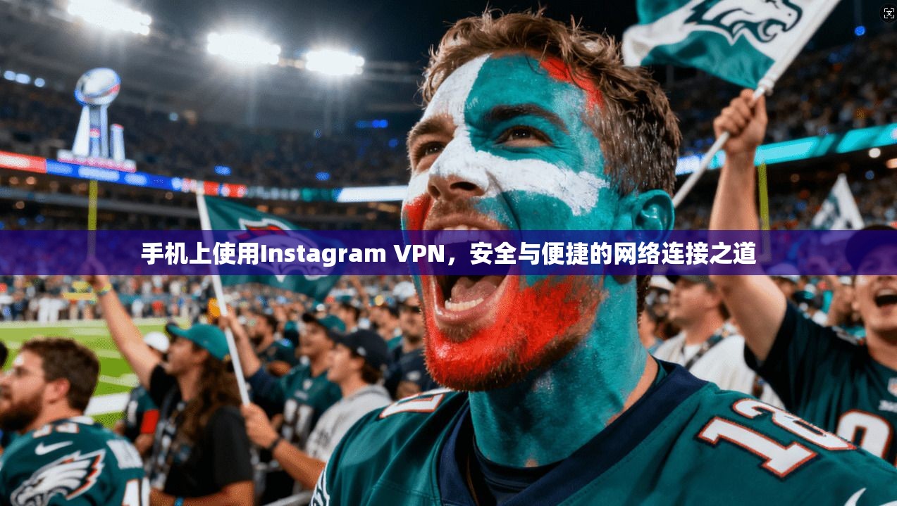 手机上使用Instagram VPN，安全与便捷的网络连接之道