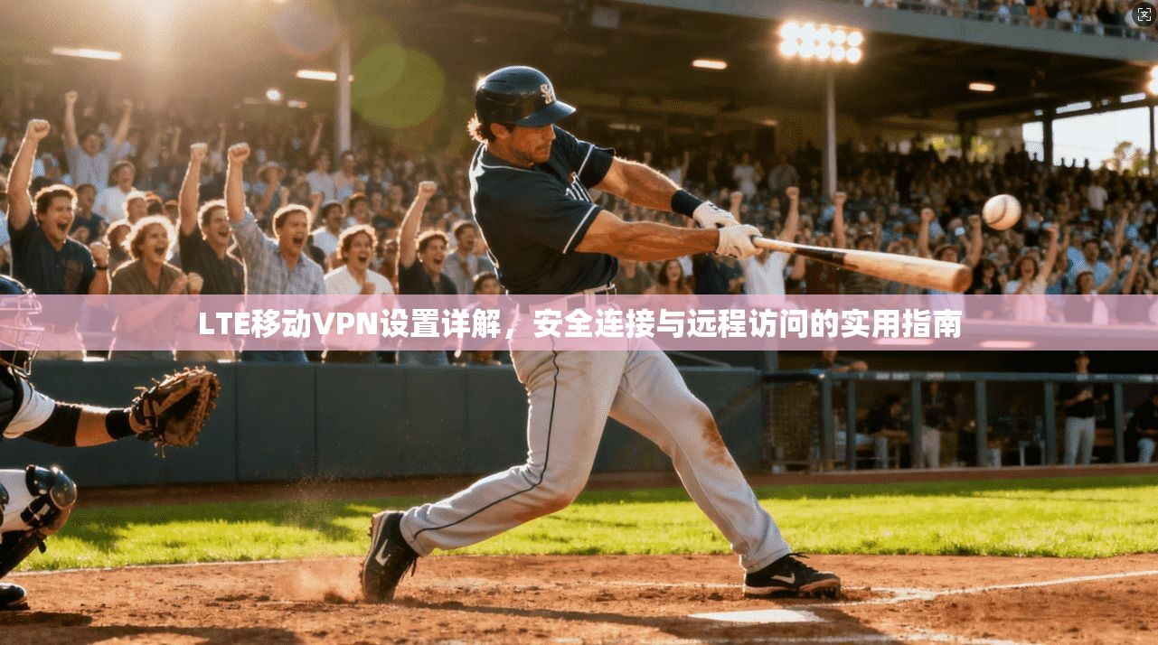LTE移动VPN设置详解，安全连接与远程访问的实用指南