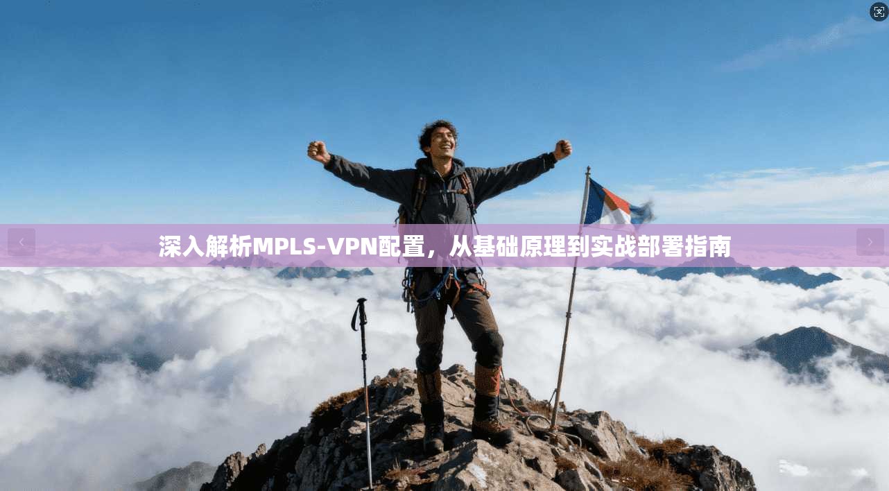 深入解析MPLS-VPN配置，从基础原理到实战部署指南