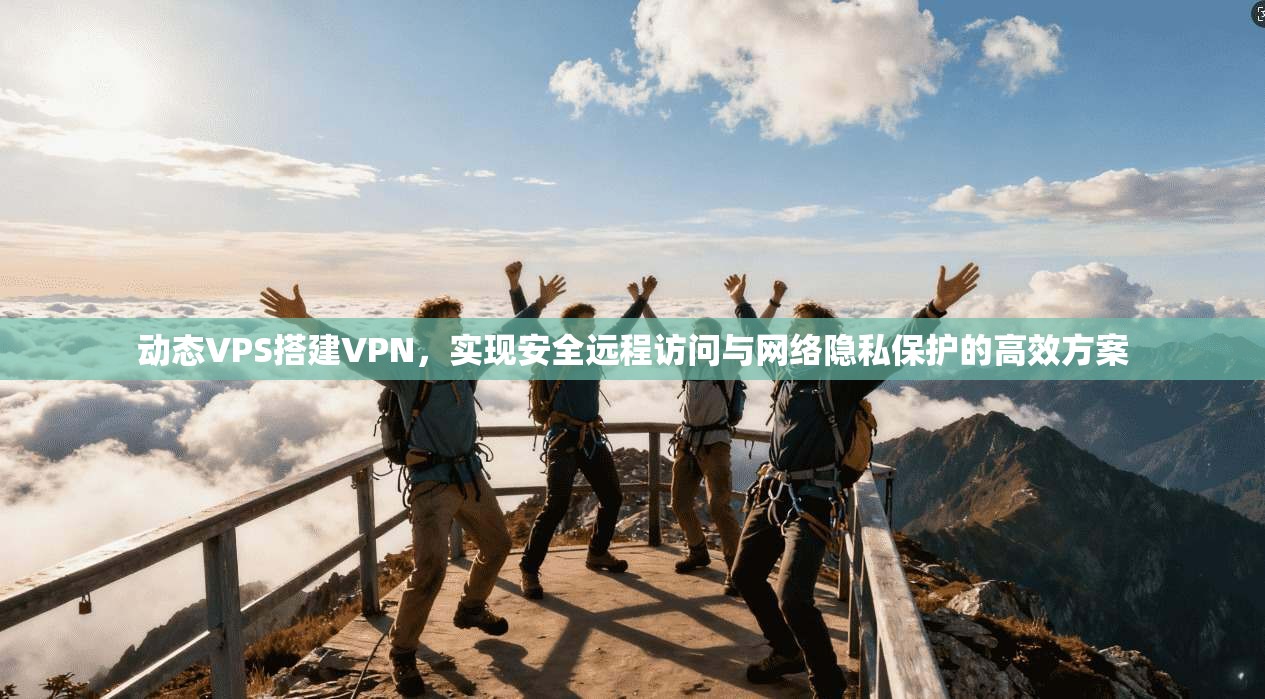 动态VPS搭建VPN，实现安全远程访问与网络隐私保护的高效方案
