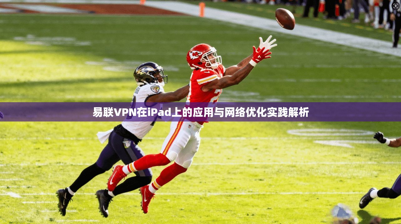 易联VPN在iPad上的应用与网络优化实践解析