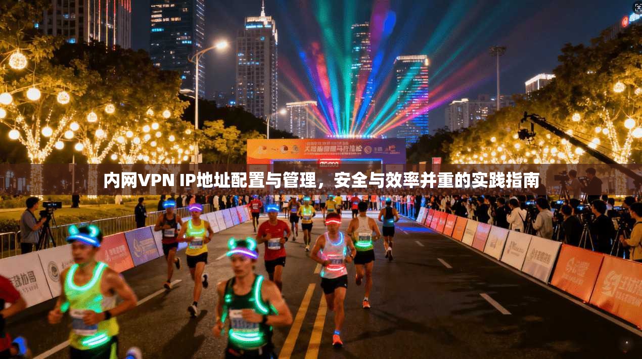 内网VPN IP地址配置与管理，安全与效率并重的实践指南