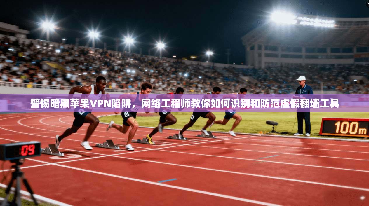 警惕暗黑苹果VPN陷阱，网络工程师教你如何识别和防范虚假翻墙工具