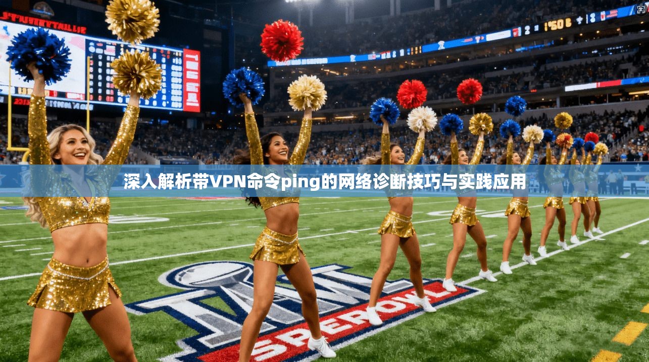 深入解析带VPN命令ping的网络诊断技巧与实践应用