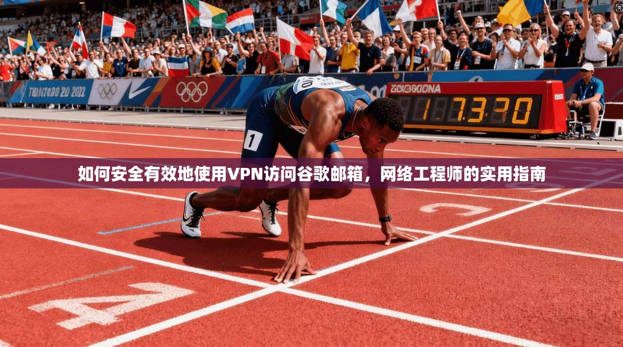 如何安全有效地使用VPN访问谷歌邮箱，网络工程师的实用指南