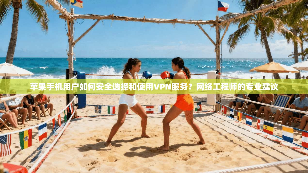 苹果手机用户如何安全选择和使用VPN服务？网络工程师的专业建议