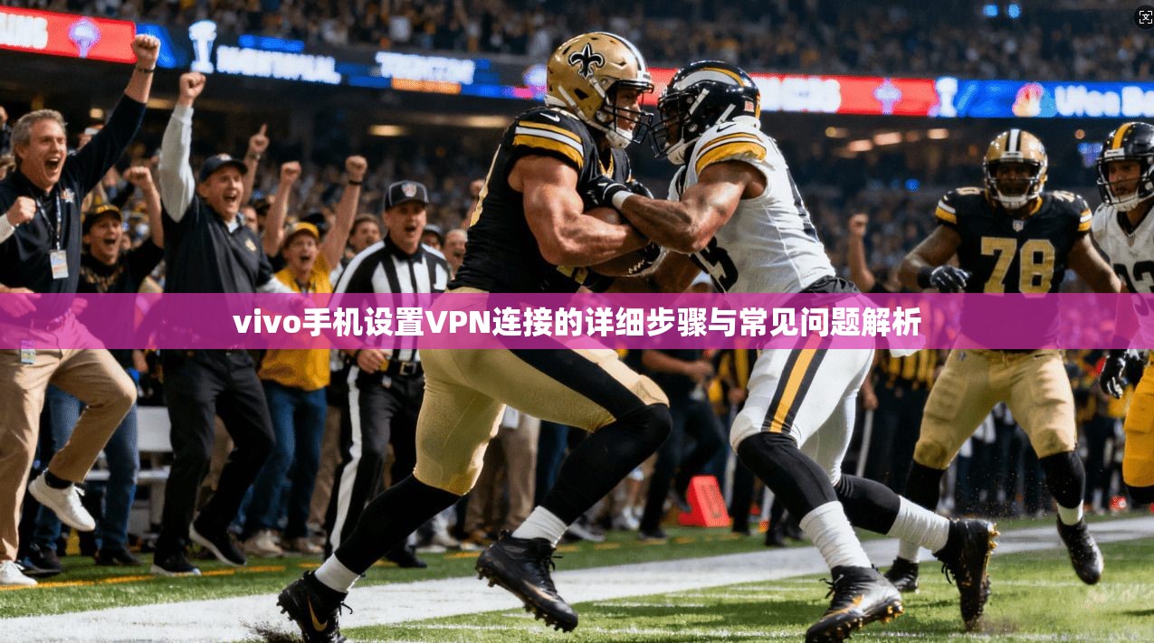 vivo手机设置VPN连接的详细步骤与常见问题解析
