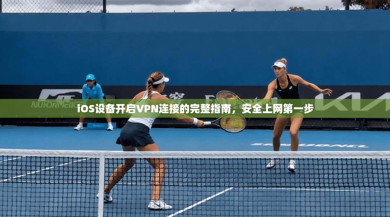 iOS设备开启VPN连接的完整指南，安全上网第一步