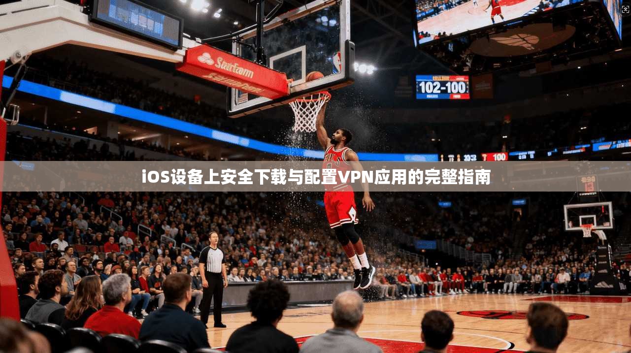 iOS设备上安全下载与配置VPN应用的完整指南