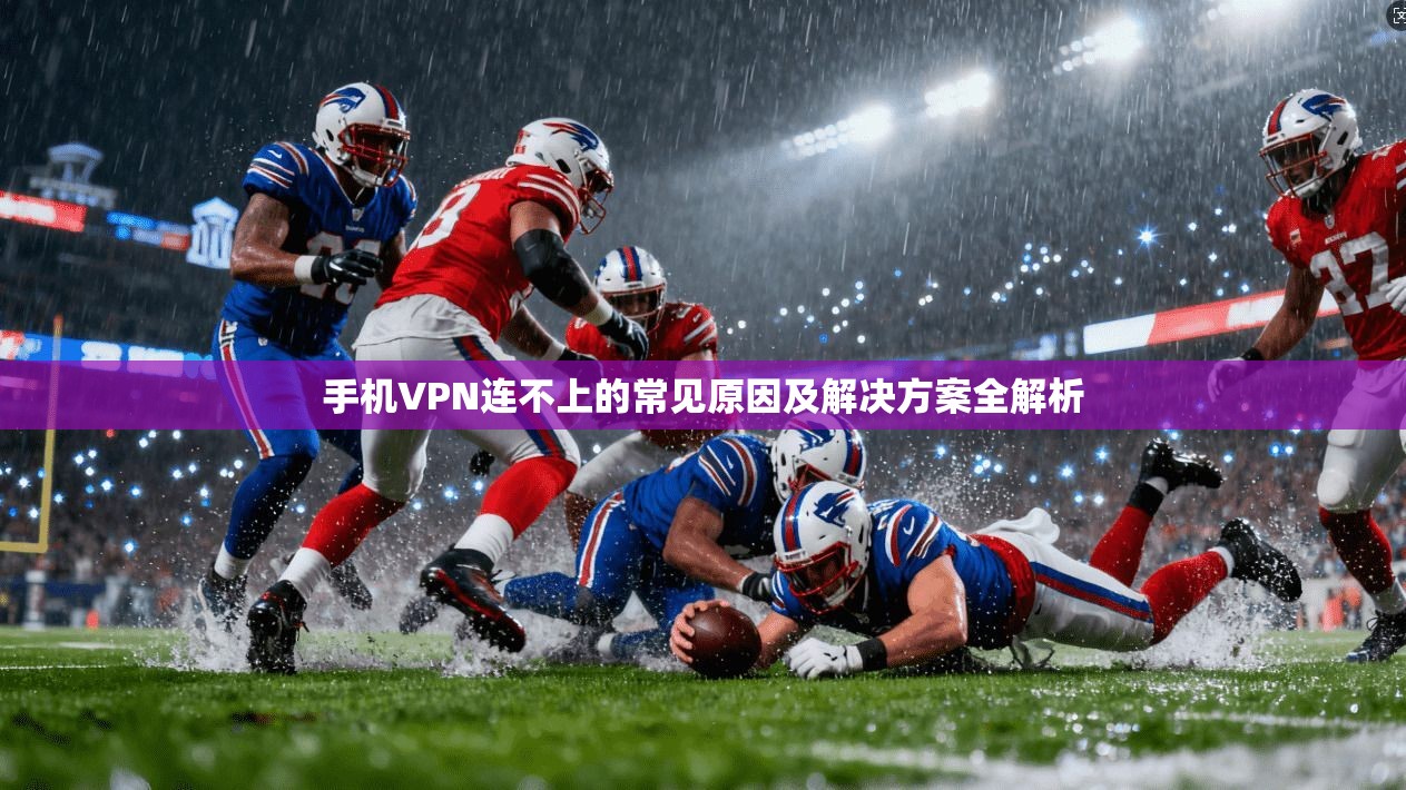 手机VPN连不上的常见原因及解决方案全解析
