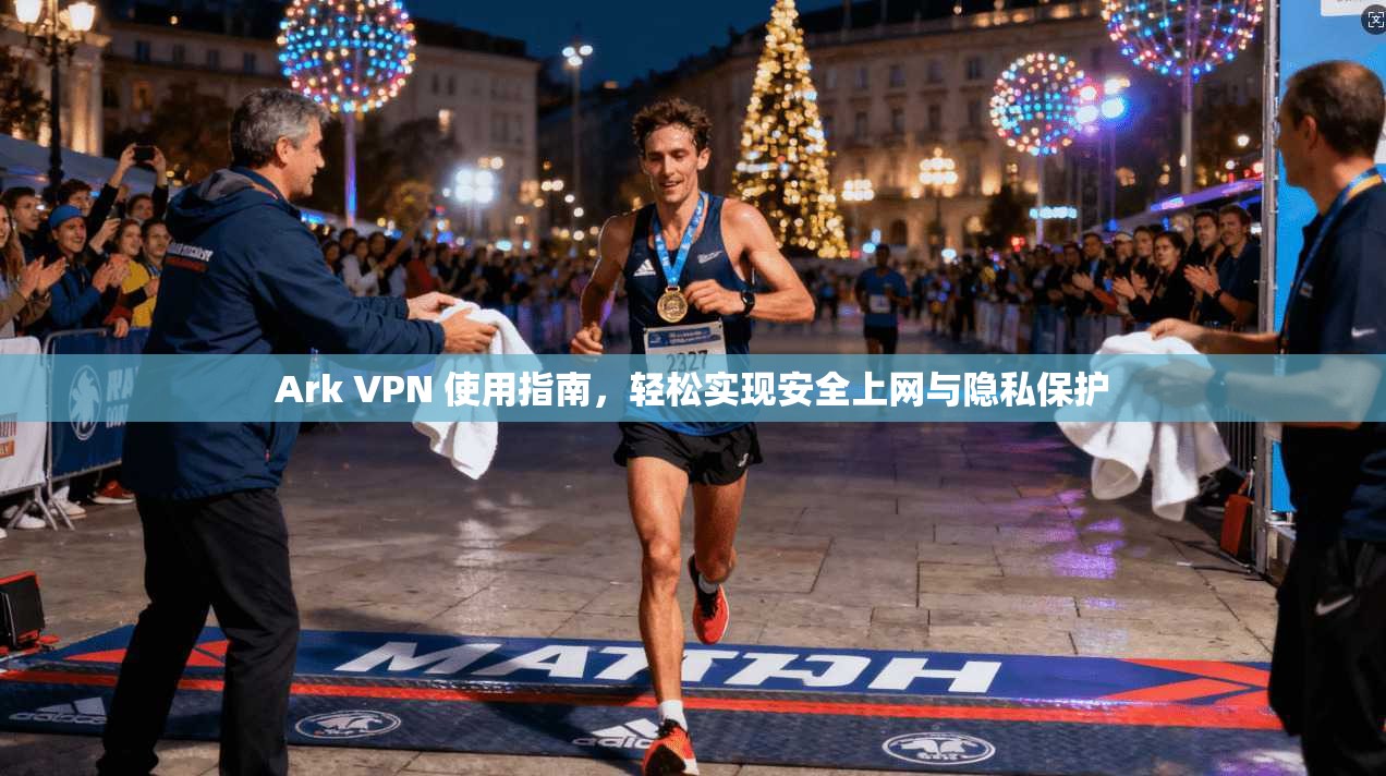 Ark VPN 使用指南，轻松实现安全上网与隐私保护