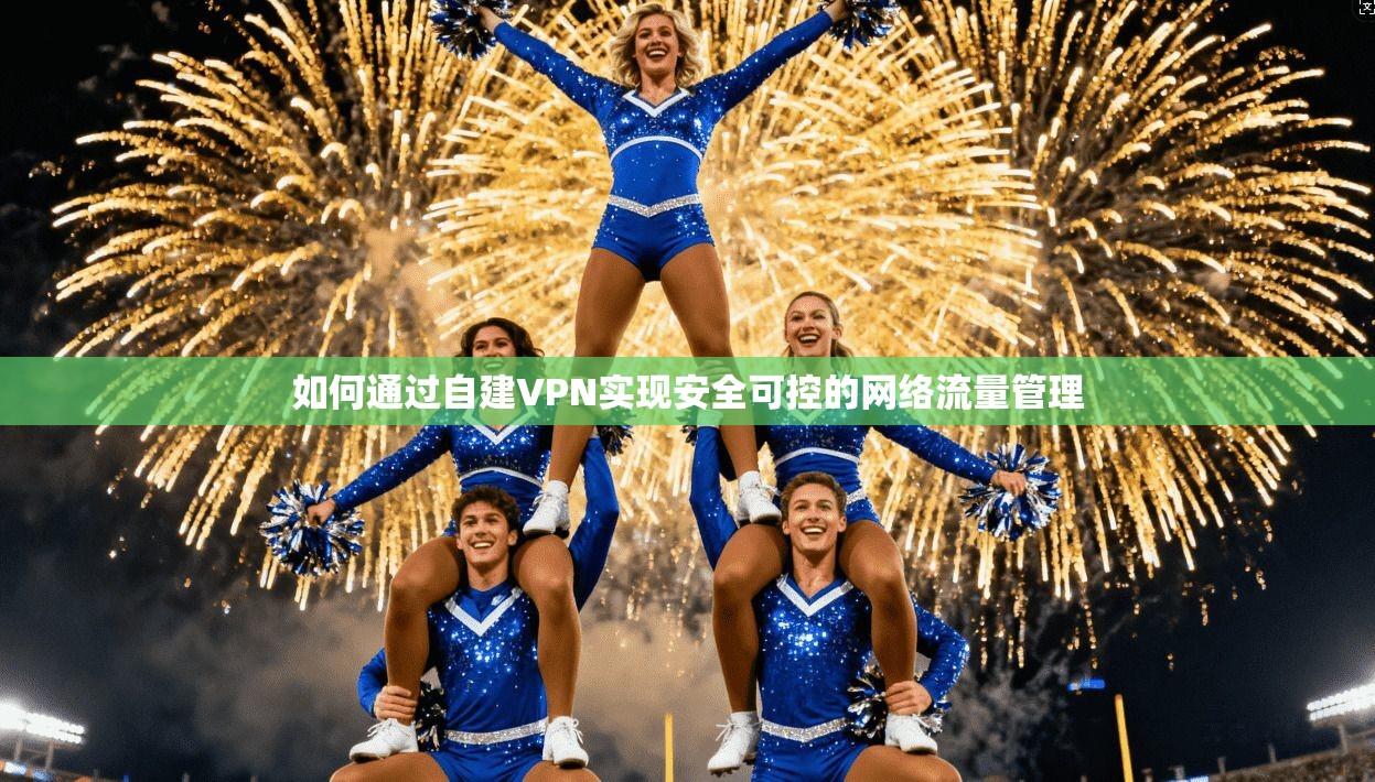 如何通过自建VPN实现安全可控的网络流量管理