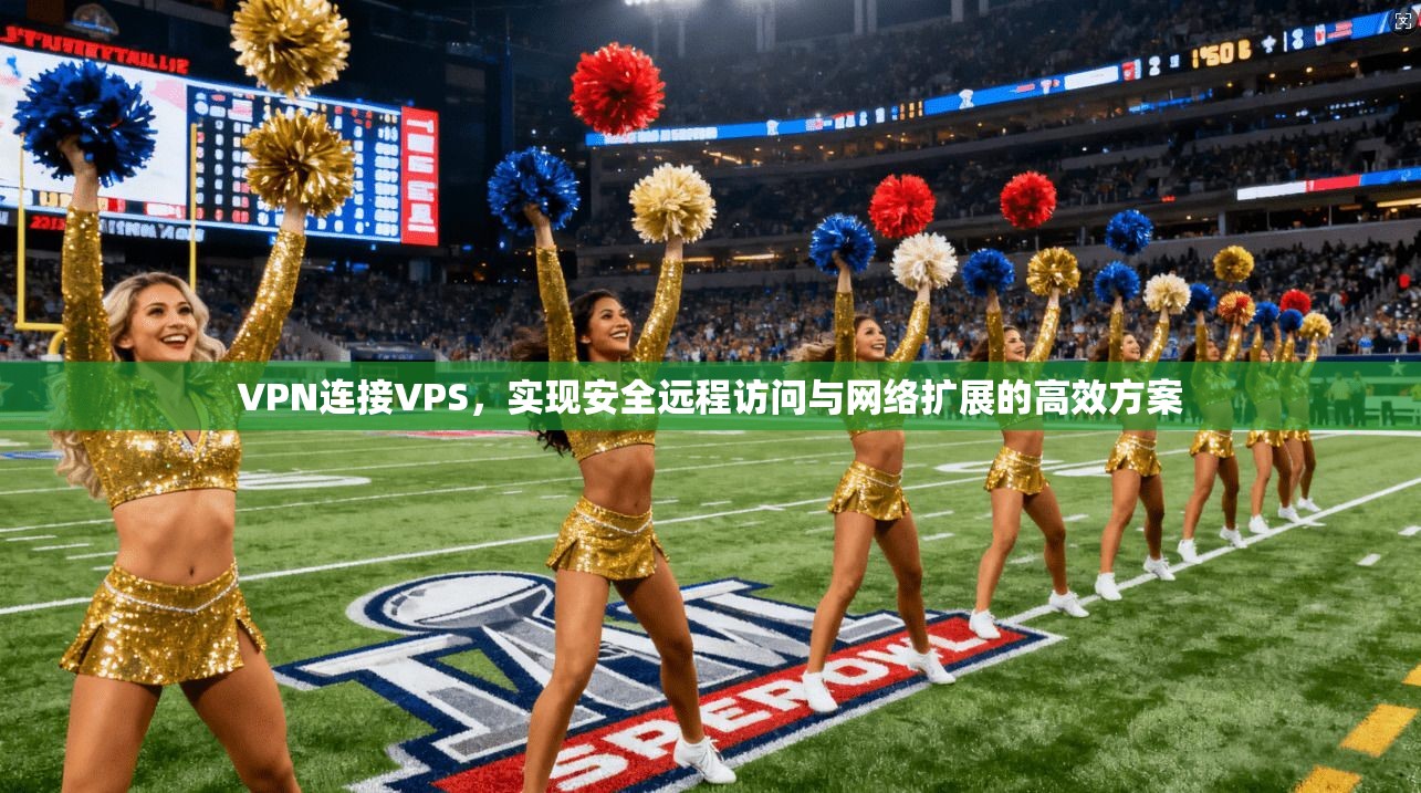 VPN连接VPS，实现安全远程访问与网络扩展的高效方案
