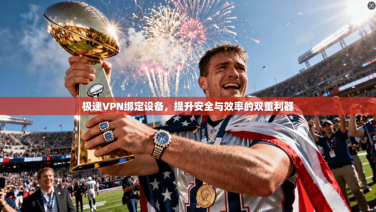 极速VPN绑定设备，提升安全与效率的双重利器