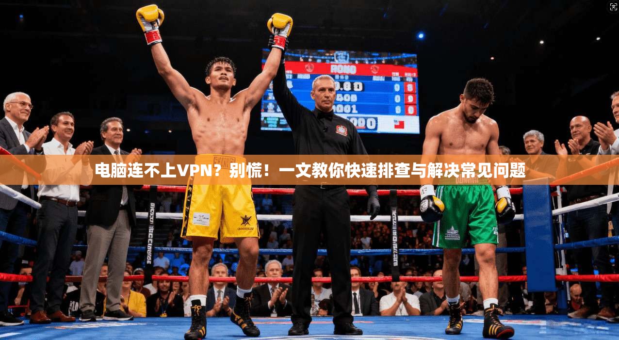 电脑连不上VPN？别慌！一文教你快速排查与解决常见问题