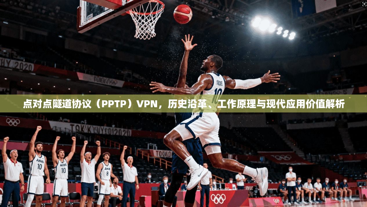 点对点隧道协议（PPTP）VPN，历史沿革、工作原理与现代应用价值解析