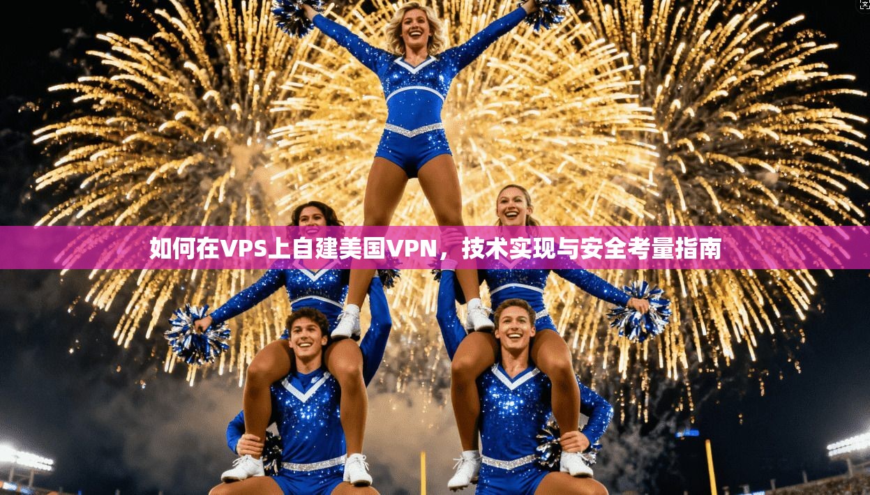 如何在VPS上自建美国VPN，技术实现与安全考量指南