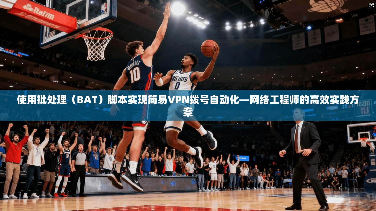 使用批处理（BAT）脚本实现简易VPN拨号自动化—网络工程师的高效实践方案
