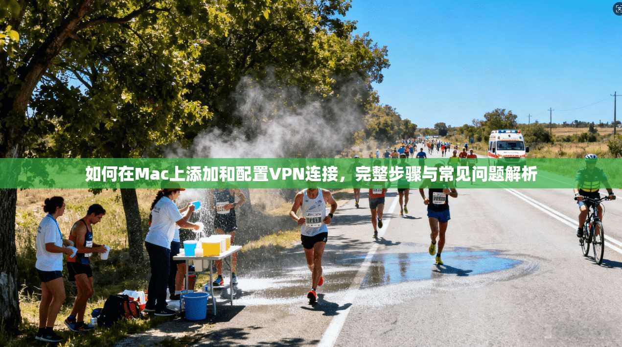 如何在Mac上添加和配置VPN连接，完整步骤与常见问题解析