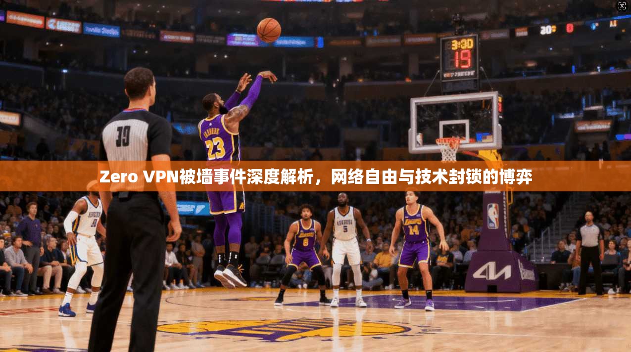 Zero VPN被墙事件深度解析，网络自由与技术封锁的博弈
