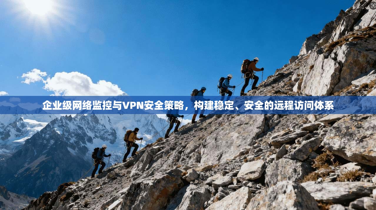 企业级网络监控与VPN安全策略，构建稳定、安全的远程访问体系