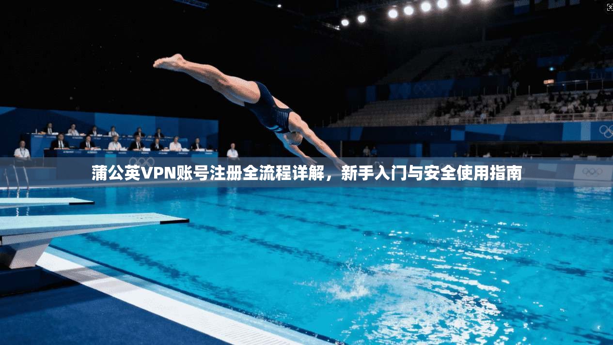 蒲公英VPN账号注册全流程详解，新手入门与安全使用指南