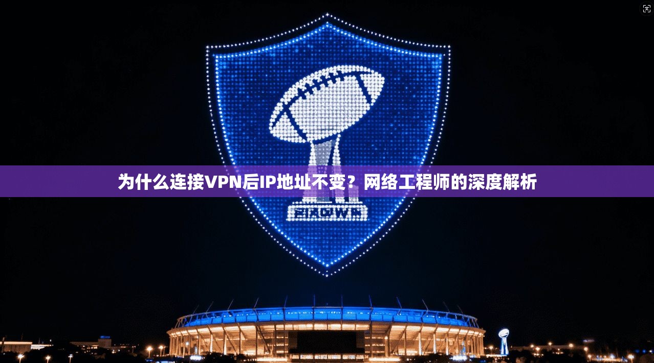 为什么连接VPN后IP地址不变？网络工程师的深度解析