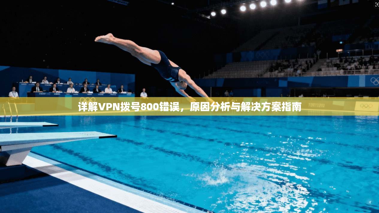 详解VPN拨号800错误，原因分析与解决方案指南