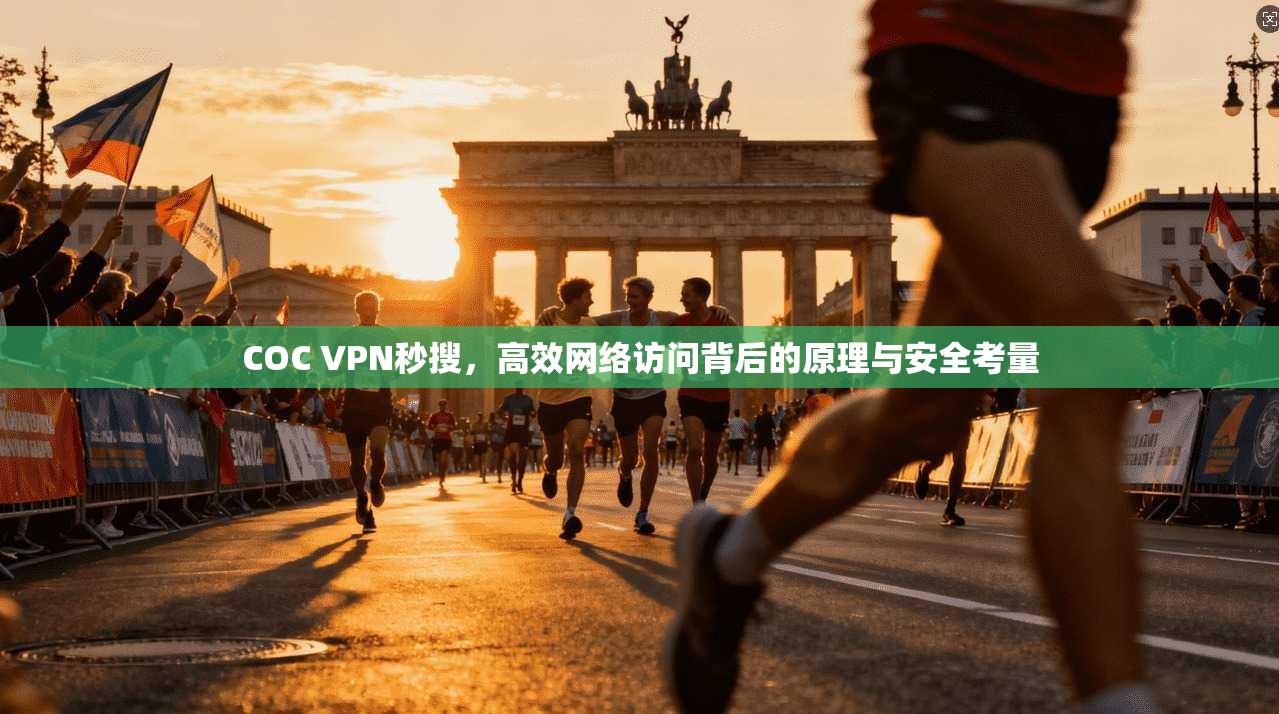 COC VPN秒搜，高效网络访问背后的原理与安全考量