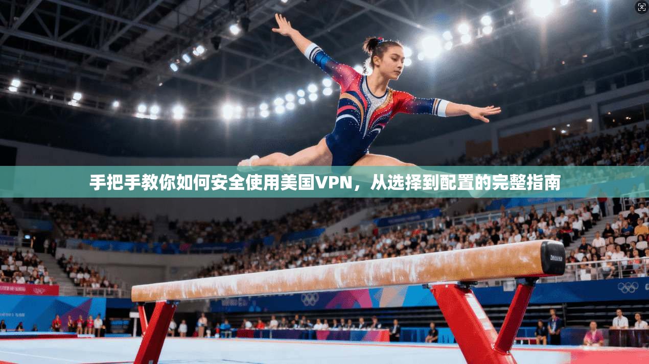 手把手教你如何安全使用美国VPN，从选择到配置的完整指南
