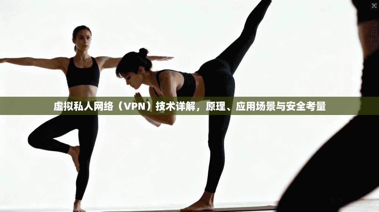 虚拟私人网络（VPN）技术详解，原理、应用场景与安全考量