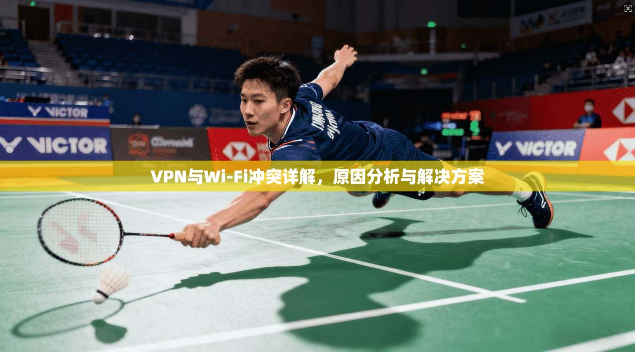 VPN与Wi-Fi冲突详解，原因分析与解决方案